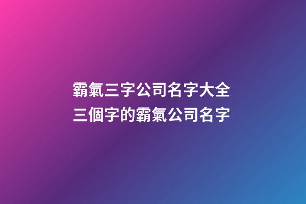 霸氣三字公司名字大全 三個字的霸氣公司名字-第1張-公司起名-玄機派
